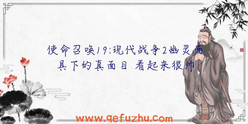 使命召唤19:现代战争2幽灵面具下的真面目